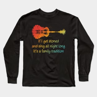 If I Get Stoned And Sing All Night Long It's A Family Tradition Apparel Long Sleeve T-Shirt